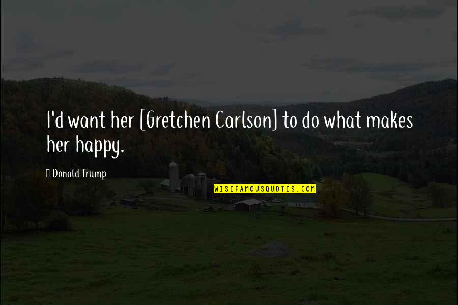Just Do What Makes You Happy Quotes By Donald Trump: I'd want her [Gretchen Carlson] to do what