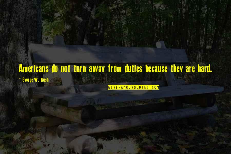 Just Do Your Duty Quotes By George W. Bush: Americans do not turn away from duties because