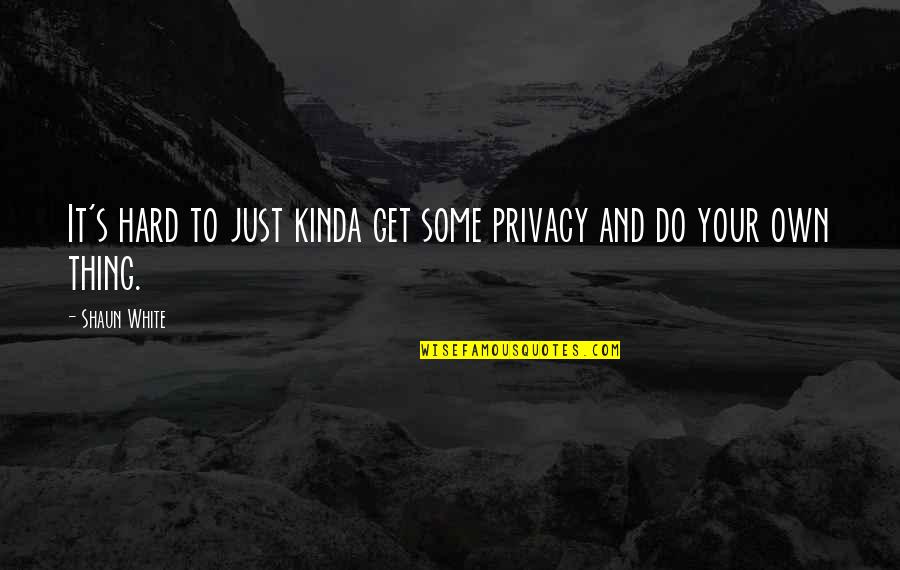 Just Do Your Own Thing Quotes By Shaun White: It's hard to just kinda get some privacy