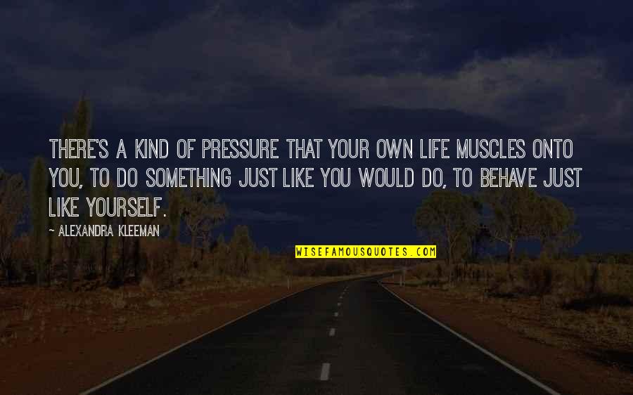 Just Do Yourself Quotes By Alexandra Kleeman: There's a kind of pressure that your own