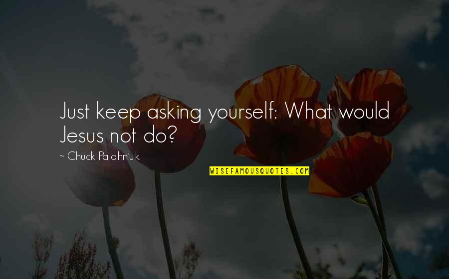 Just Do Yourself Quotes By Chuck Palahniuk: Just keep asking yourself: What would Jesus not