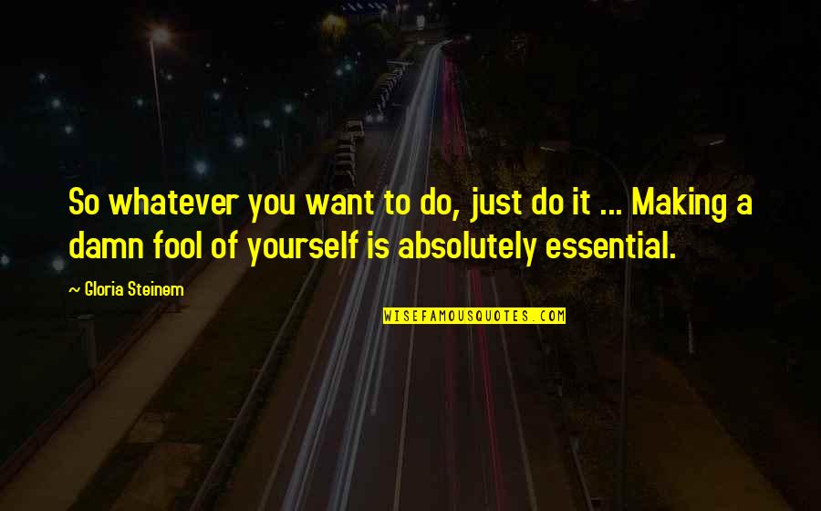 Just Do Yourself Quotes By Gloria Steinem: So whatever you want to do, just do