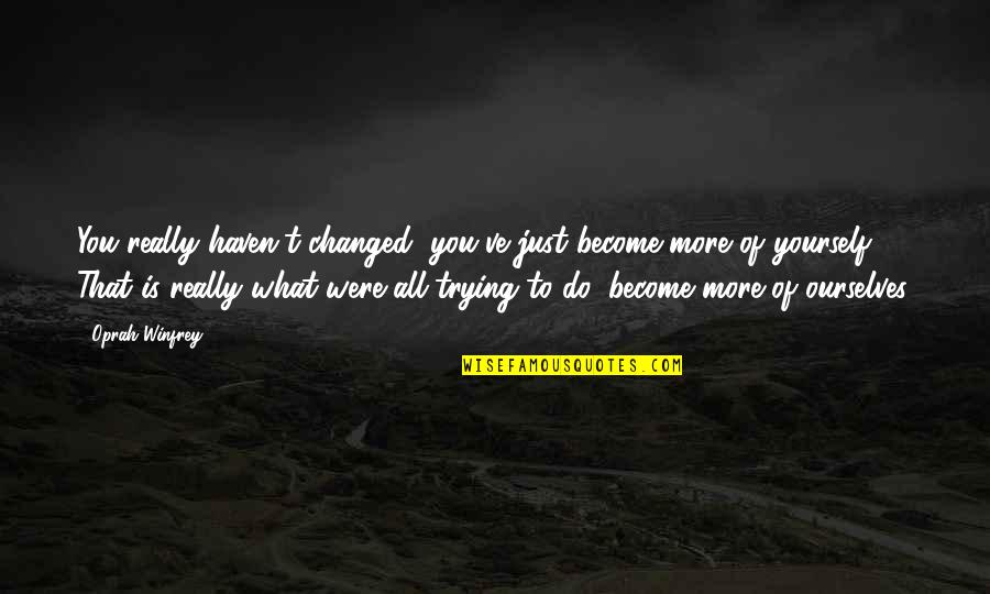 Just Do Yourself Quotes By Oprah Winfrey: You really haven't changed, you've just become more