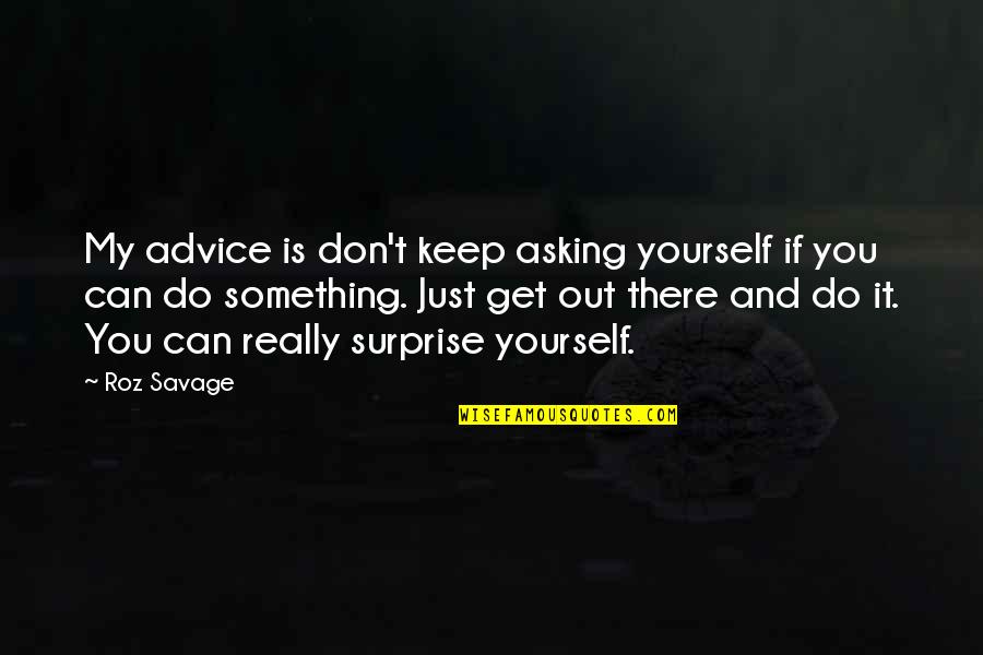 Just Do Yourself Quotes By Roz Savage: My advice is don't keep asking yourself if