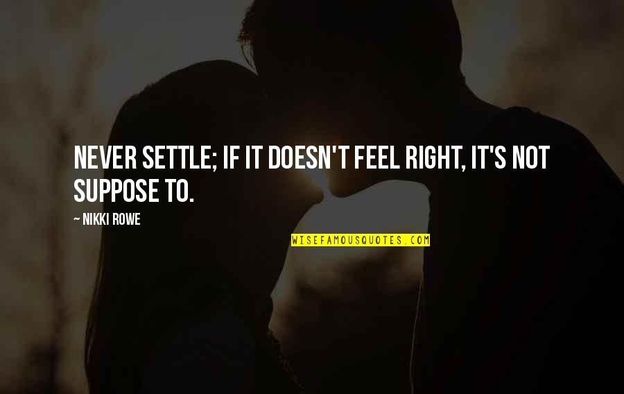 Just Doesn't Feel Right Quotes By Nikki Rowe: Never settle; if it doesn't feel right, it's
