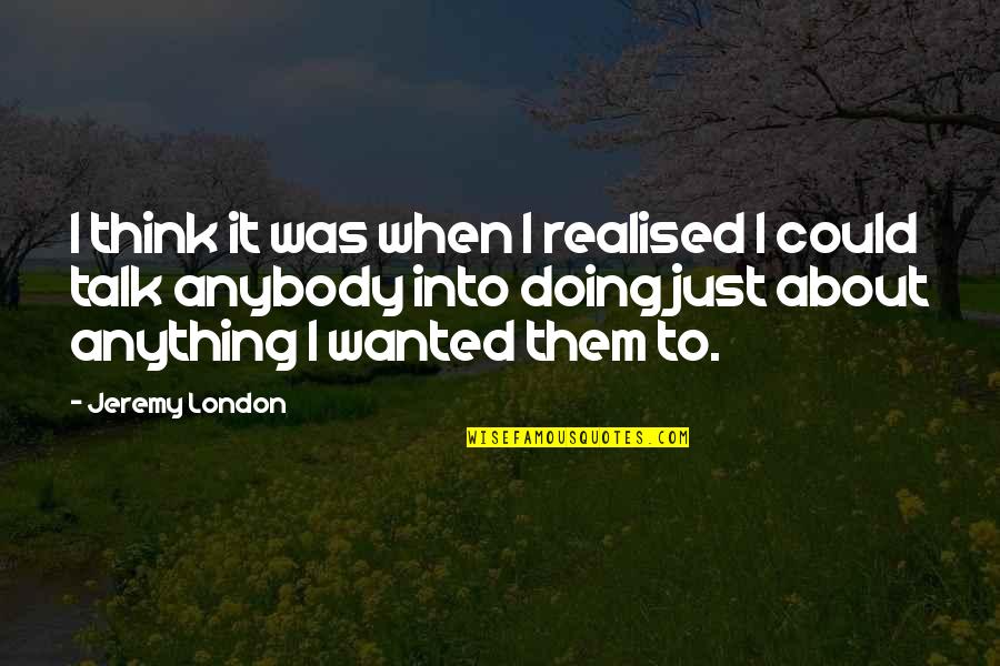 Just Doing It Quotes By Jeremy London: I think it was when I realised I