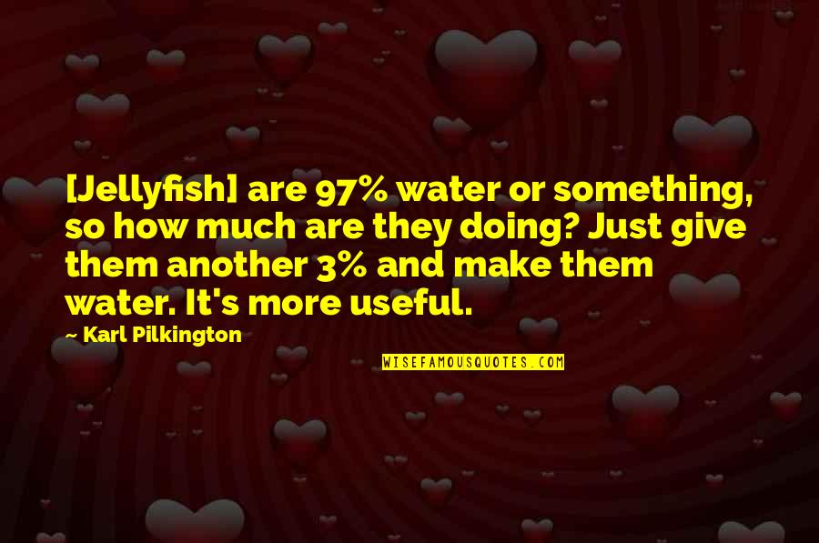 Just Doing It Quotes By Karl Pilkington: [Jellyfish] are 97% water or something, so how