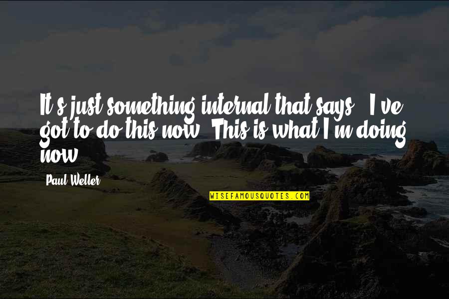 Just Doing It Quotes By Paul Weller: It's just something internal that says, 'I've got