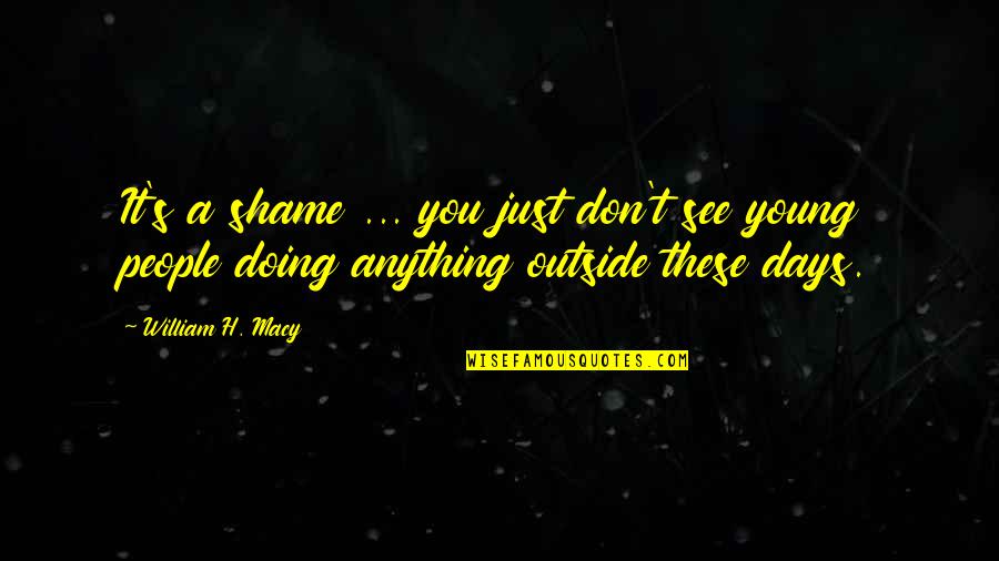 Just Doing It Quotes By William H. Macy: It's a shame ... you just don't see