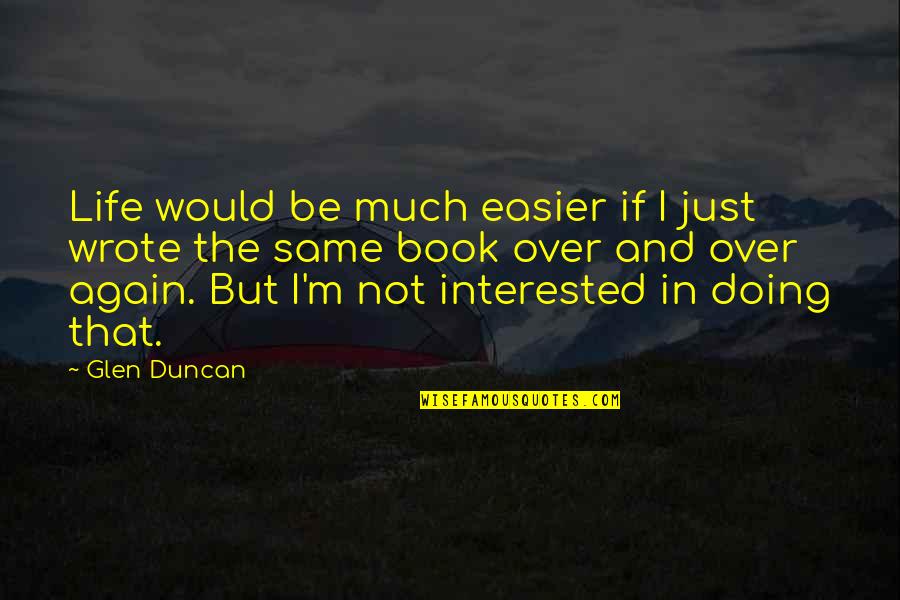 Just Doing Life Quotes By Glen Duncan: Life would be much easier if I just Just Doing Life Quotes By Glen Duncan: Life would be much easier if I just