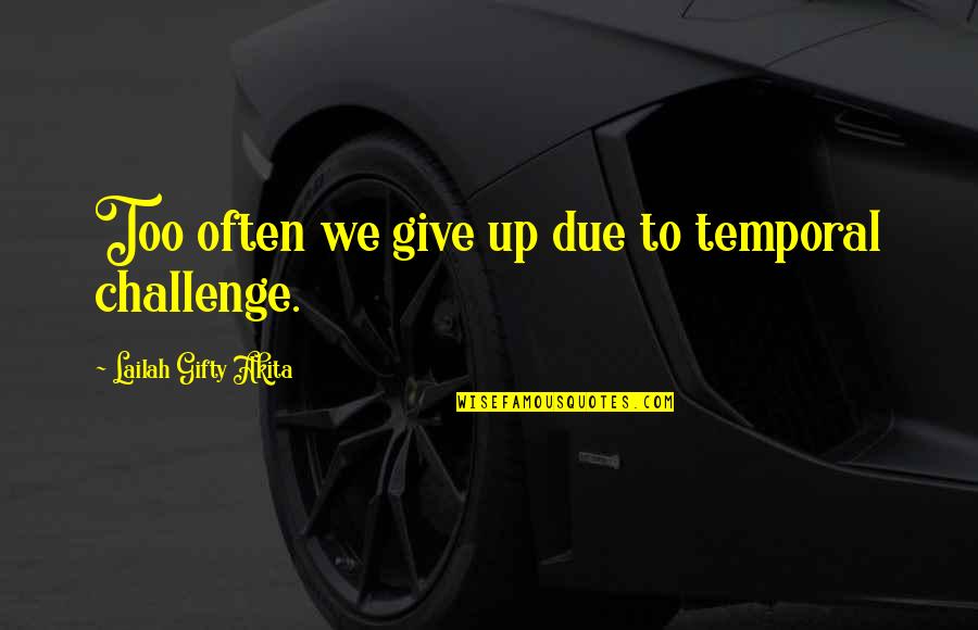 Just Dont Give A F Quotes By Lailah Gifty Akita: Too often we give up due to temporal