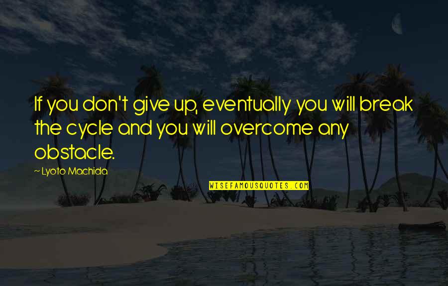 Just Dont Give A F Quotes By Lyoto Machida: If you don't give up, eventually you will