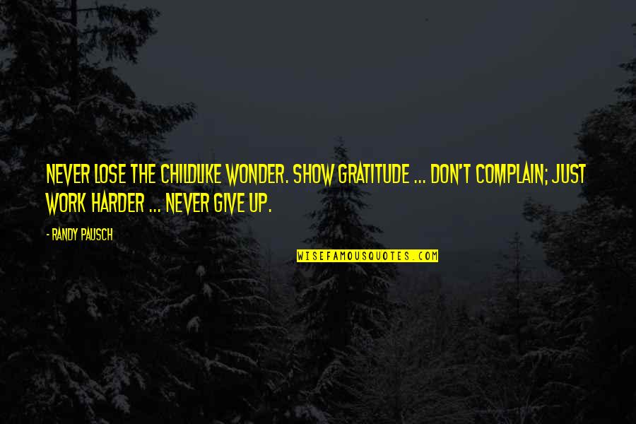 Just Don't Give Up Quotes By Randy Pausch: Never lose the childlike wonder. Show gratitude ...