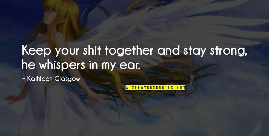 Just Dont Stay There Quotes By Kathleen Glasgow: Keep your shit together and stay strong, he