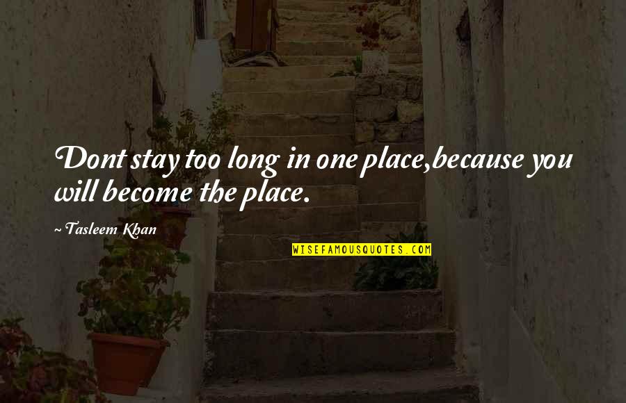 Just Dont Stay There Quotes By Tasleem Khan: Dont stay too long in one place,because you