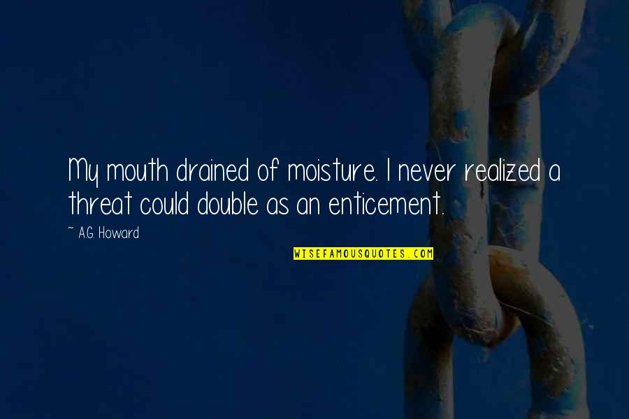 Just Drained Quotes By A.G. Howard: My mouth drained of moisture. I never realized