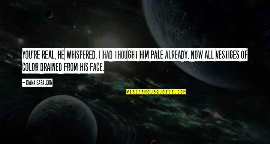 Just Drained Quotes By Diana Gabaldon: You're real, he whispered. I had thought him Just Drained Quotes By Diana Gabaldon: You're real, he whispered. I had thought him