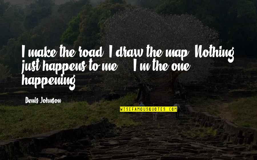 Just Draw Quotes By Denis Johnson: I make the road. I draw the map.