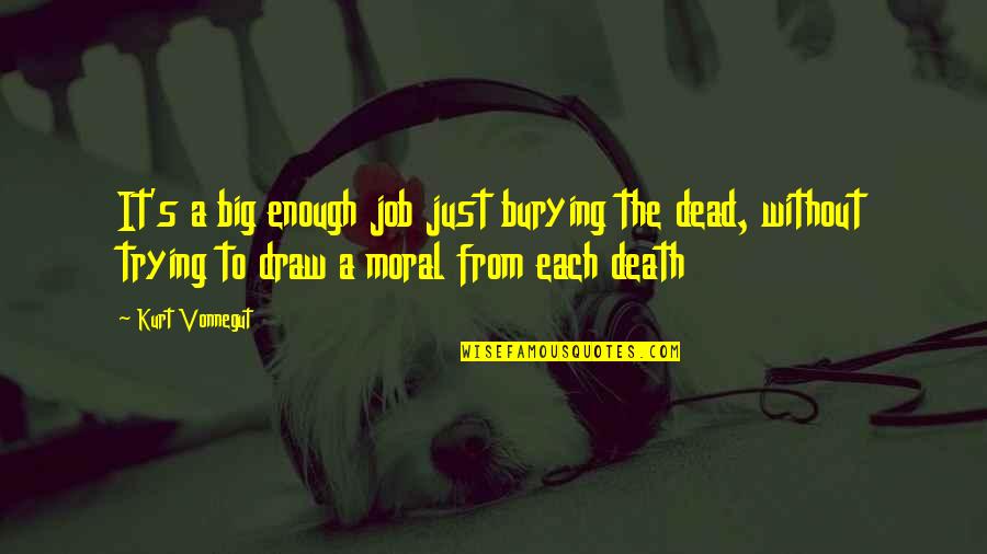 Just Draw Quotes By Kurt Vonnegut: It's a big enough job just burying the