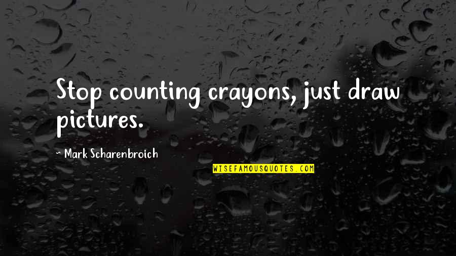 Just Draw Quotes By Mark Scharenbroich: Stop counting crayons, just draw pictures.