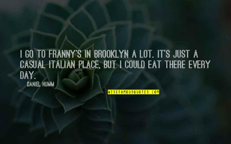 Just Eat It Quotes By Daniel Humm: I go to Franny's in Brooklyn a lot.