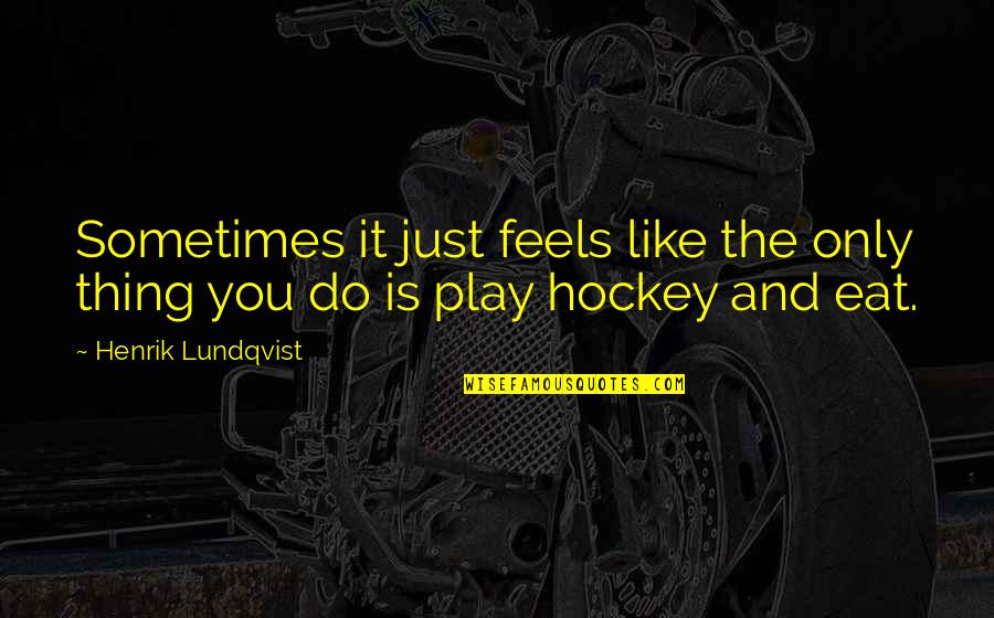 Just Eat It Quotes By Henrik Lundqvist: Sometimes it just feels like the only thing