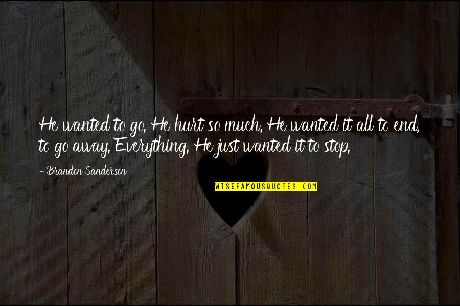 Just End It Quotes By Brandon Sanderson: He wanted to go. He hurt so much.