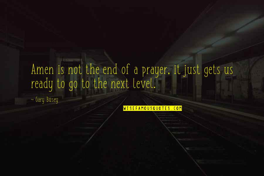 Just End It Quotes By Gary Busey: Amen is not the end of a prayer,