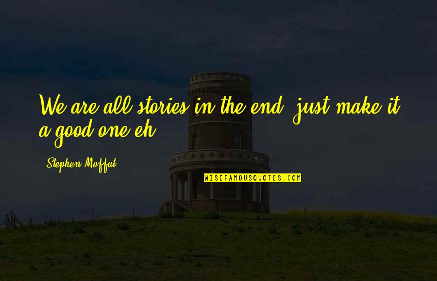 Just End It Quotes By Stephen Moffat: We are all stories in the end, just