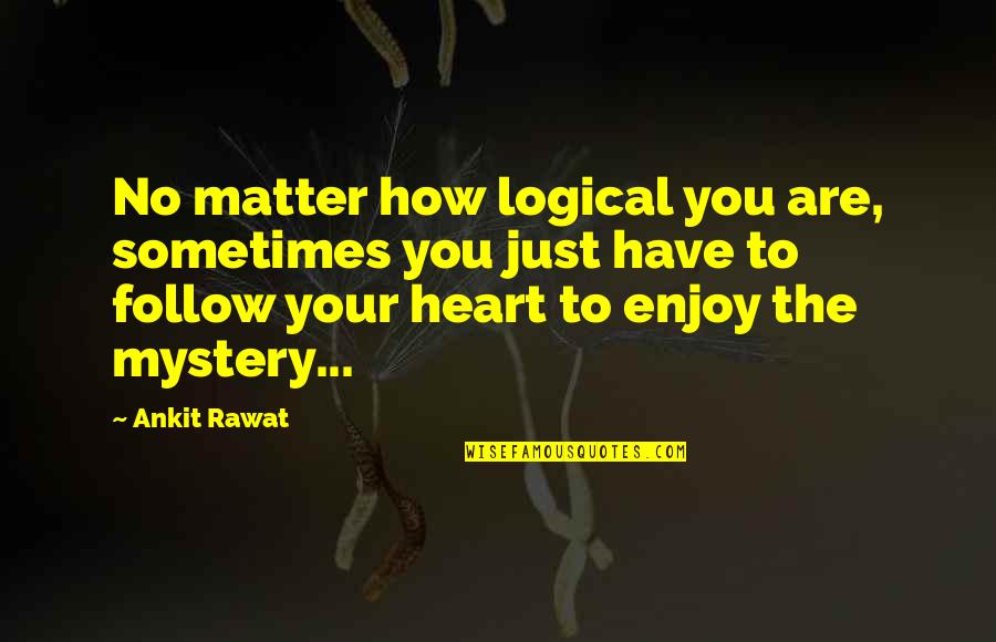 Just Enjoy Life Quotes By Ankit Rawat: No matter how logical you are, sometimes you