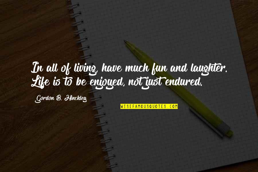 Just Enjoy Life Quotes By Gordon B. Hinckley: In all of living, have much fun and
