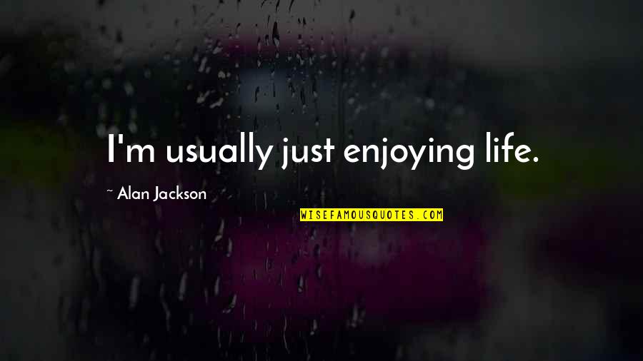 Just Enjoying Life Quotes By Alan Jackson: I'm usually just enjoying life.