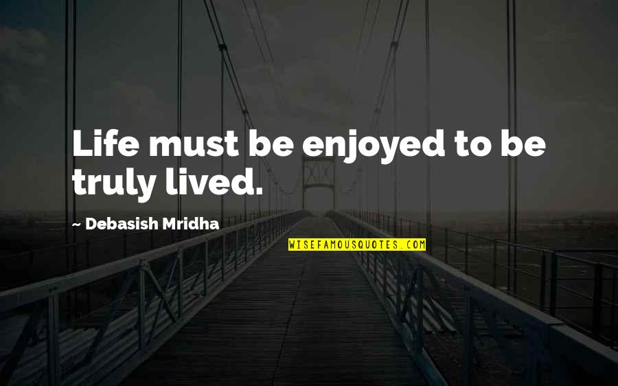 Just Enjoying Life Quotes By Debasish Mridha: Life must be enjoyed to be truly lived.