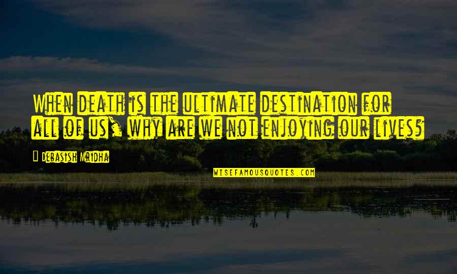 Just Enjoying Life Quotes By Debasish Mridha: When death is the ultimate destination for all