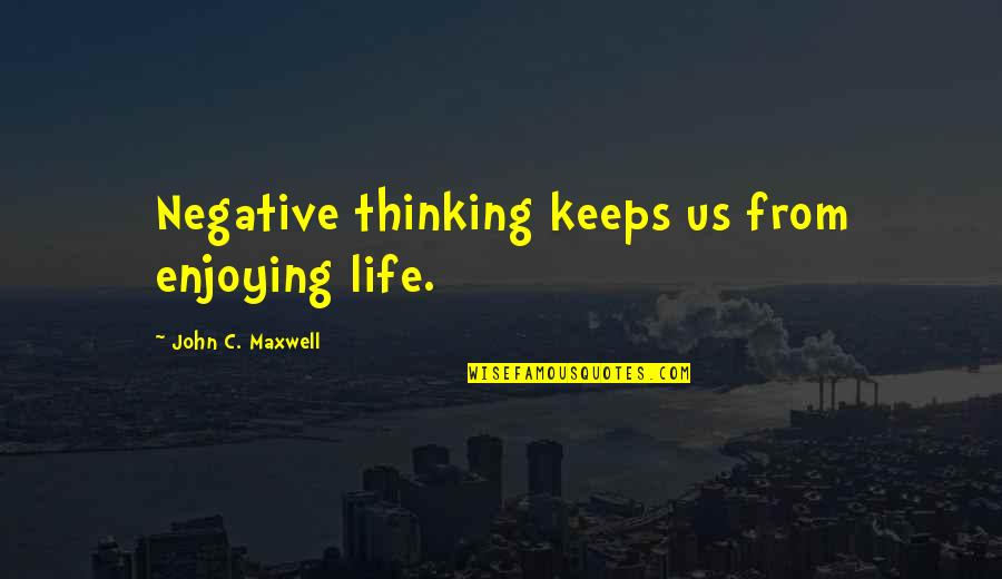 Just Enjoying Life Quotes By John C. Maxwell: Negative thinking keeps us from enjoying life.