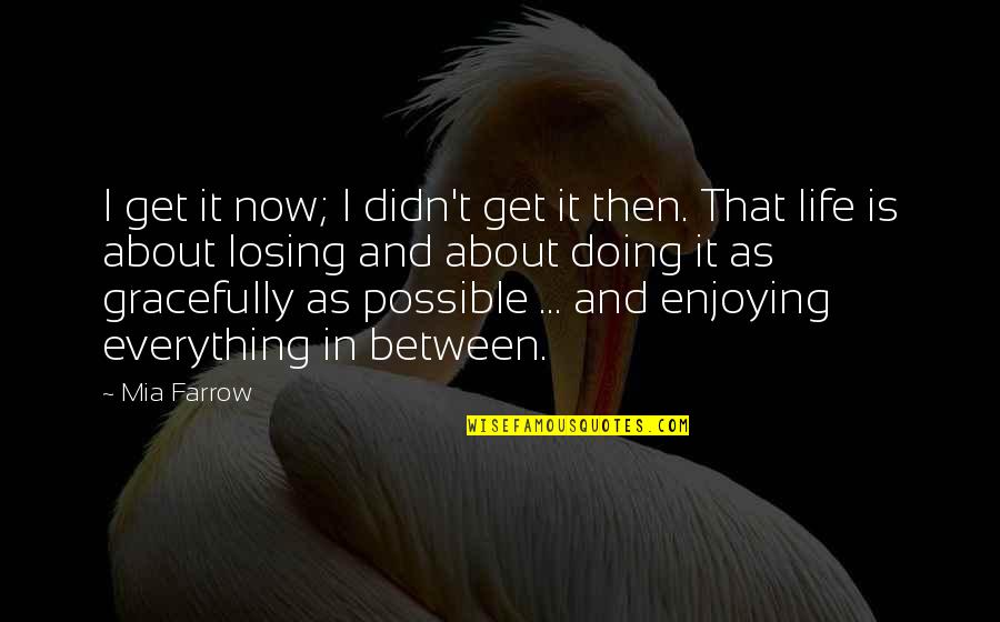 Just Enjoying Life Quotes By Mia Farrow: I get it now; I didn't get it