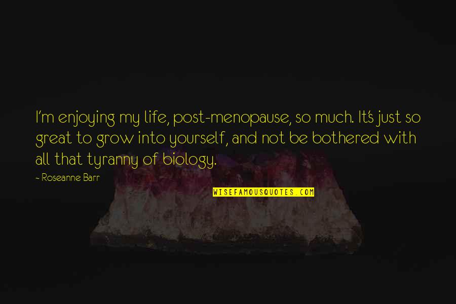 Just Enjoying Life Quotes By Roseanne Barr: I'm enjoying my life, post-menopause, so much. It's