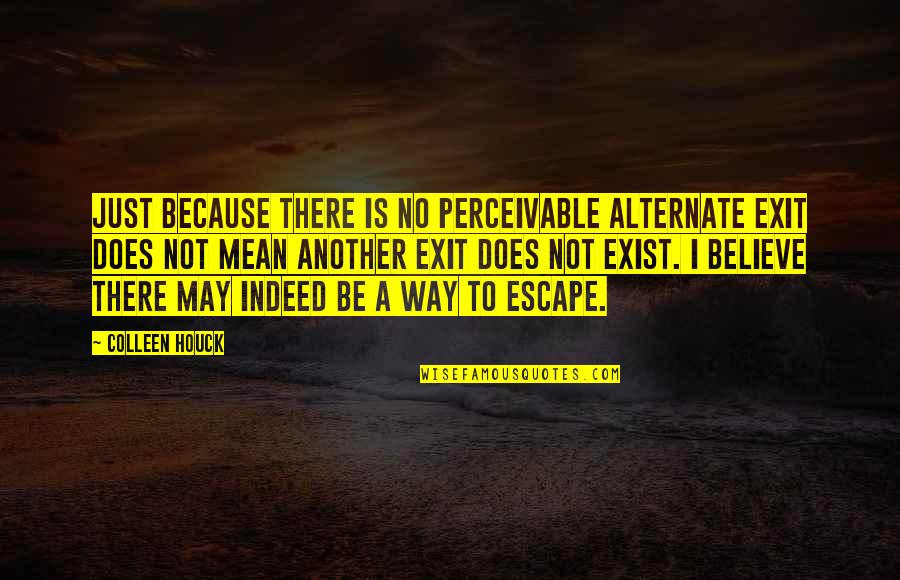 Just Escape Quotes By Colleen Houck: Just because there is no perceivable alternate exit Just Escape Quotes By Colleen Houck: Just because there is no perceivable alternate exit