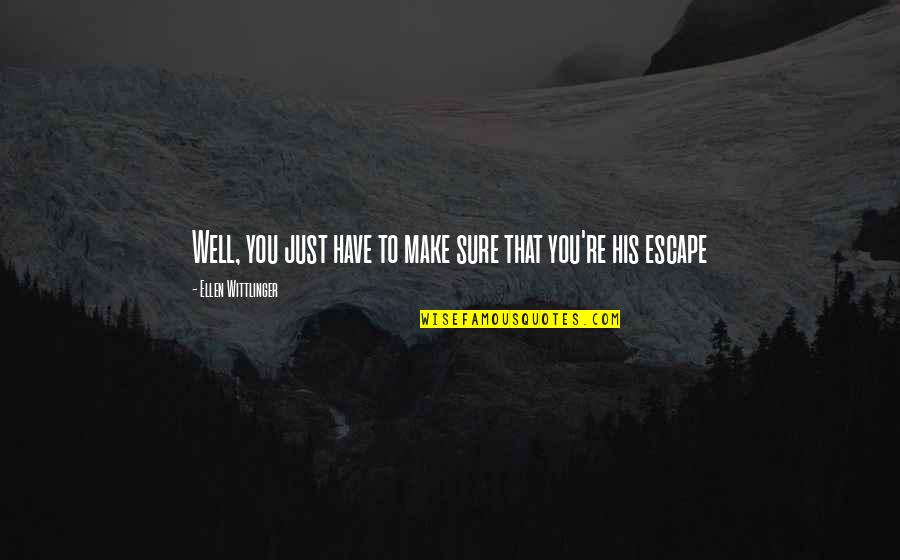 Just Escape Quotes By Ellen Wittlinger: Well, you just have to make sure that Just Escape Quotes By Ellen Wittlinger: Well, you just have to make sure that