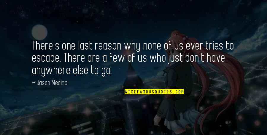 Just Escape Quotes By Jason Medina: There's one last reason why none of us Just Escape Quotes By Jason Medina: There's one last reason why none of us