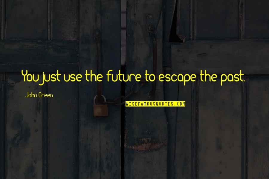 Just Escape Quotes By John Green: You just use the future to escape the Just Escape Quotes By John Green: You just use the future to escape the