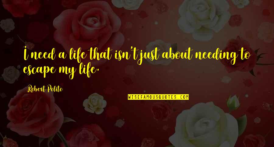 Just Escape Quotes By Robert Polito: I need a life that isn't just about Just Escape Quotes By Robert Polito: I need a life that isn't just about