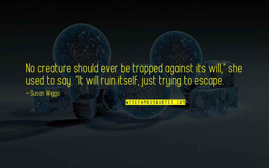 Just Escape Quotes By Susan Wiggs: No creature should ever be trapped against its Just Escape Quotes By Susan Wiggs: No creature should ever be trapped against its