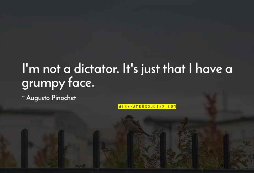 Just Face It Quotes By Augusto Pinochet: I'm not a dictator. It's just that I