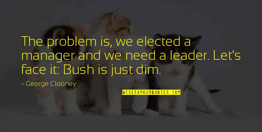 Just Face It Quotes By George Clooney: The problem is, we elected a manager and