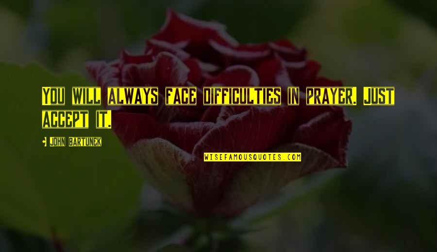 Just Face It Quotes By John Bartunek: You will always face difficulties in prayer. Just
