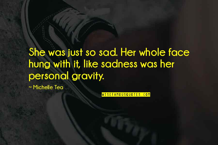 Just Face It Quotes By Michelle Tea: She was just so sad. Her whole face