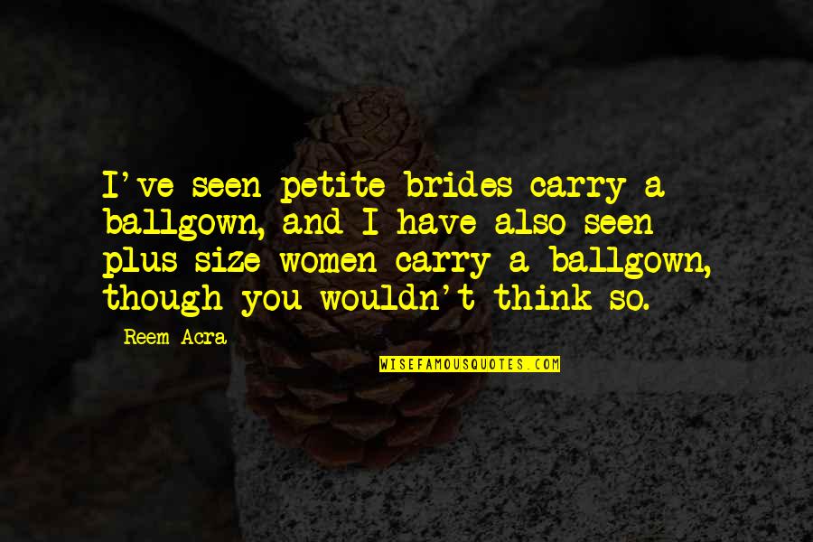 Just Fall Lol Quotes By Reem Acra: I've seen petite brides carry a ballgown, and Just Fall Lol Quotes By Reem Acra: I've seen petite brides carry a ballgown, and