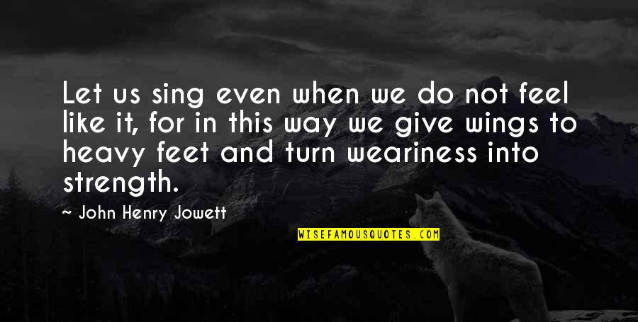 Just Feel Like Giving Up Quotes By John Henry Jowett: Let us sing even when we do not