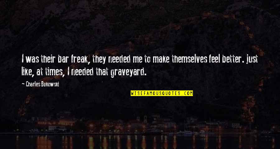 Just Feel Me Quotes By Charles Bukowski: I was their bar freak, they needed me